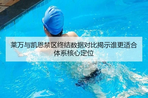 莱万与凯恩禁区终结数据对比揭示谁更适合体系核心定位