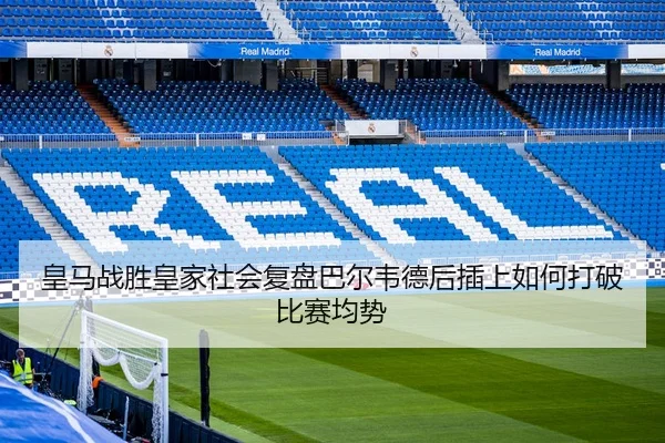 皇马战胜皇家社会复盘巴尔韦德后插上如何打破比赛均势