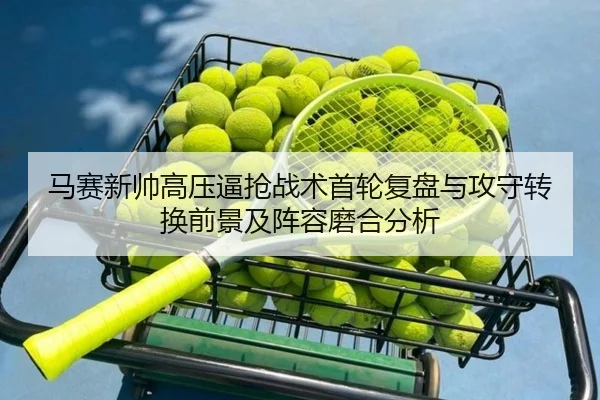 马赛新帅高压逼抢战术首轮复盘与攻守转换前景及阵容磨合分析